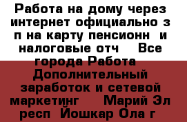 Работа на дому,через интернет,официально,з/п на карту,пенсионн. и налоговые отч. - Все города Работа » Дополнительный заработок и сетевой маркетинг   . Марий Эл респ.,Йошкар-Ола г.